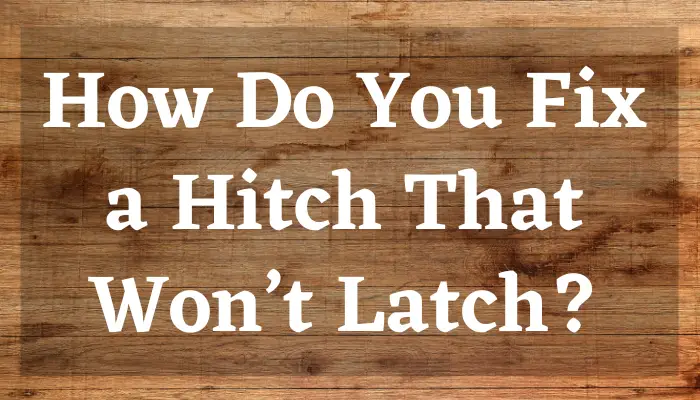 How Do You Fix a Hitch That Won’t Latch