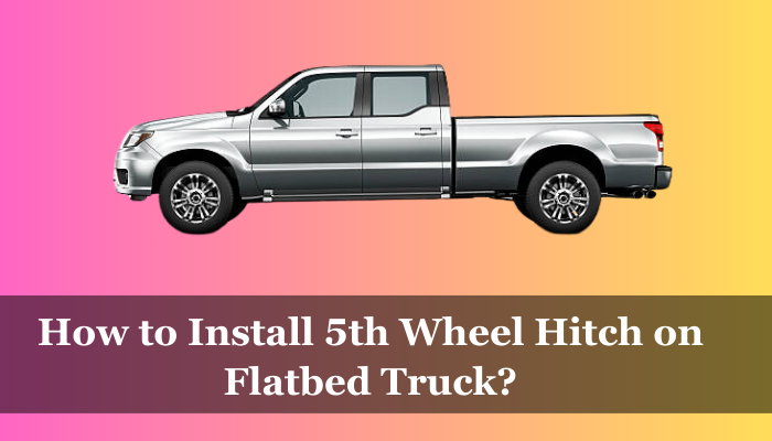 How to Install 5th Wheel Hitch on Flatbed Truck?