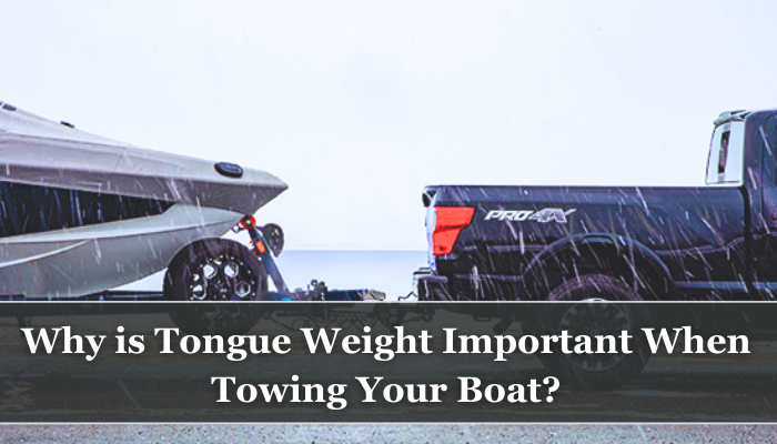 Why is Tongue Weight Important When Towing Your Boat